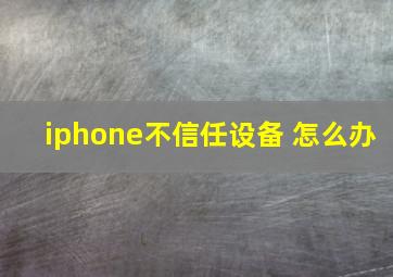 iphone不信任设备 怎么办